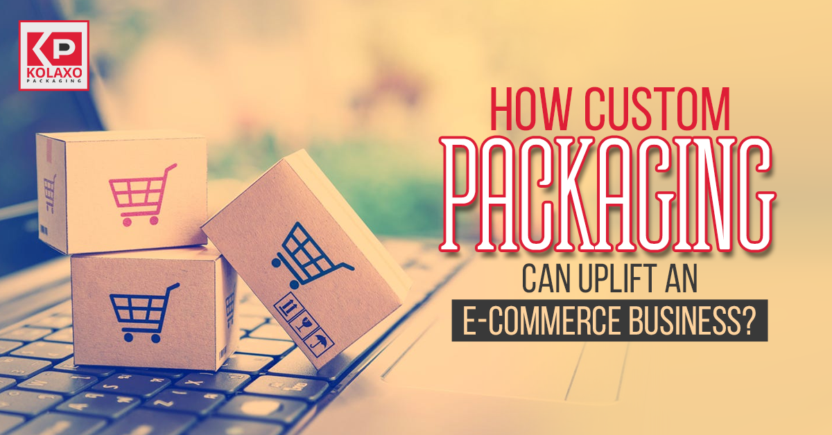 How custom packaging can uplift an e-commerce business? - Kolaxo Packaging