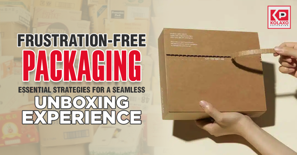 Frustration-Free Packaging: Essential Strategies for a Seamless Unboxing Experience