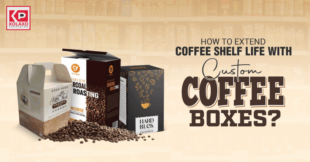 How to Extend Coffee Shelf Life with Custom Coffee Boxes?